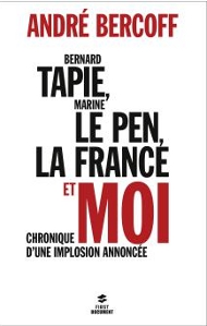 Bernard Tapie, Marine Le Pen, la France et moi, Chronique d'une implosion annoncée, d'André BERCOFF